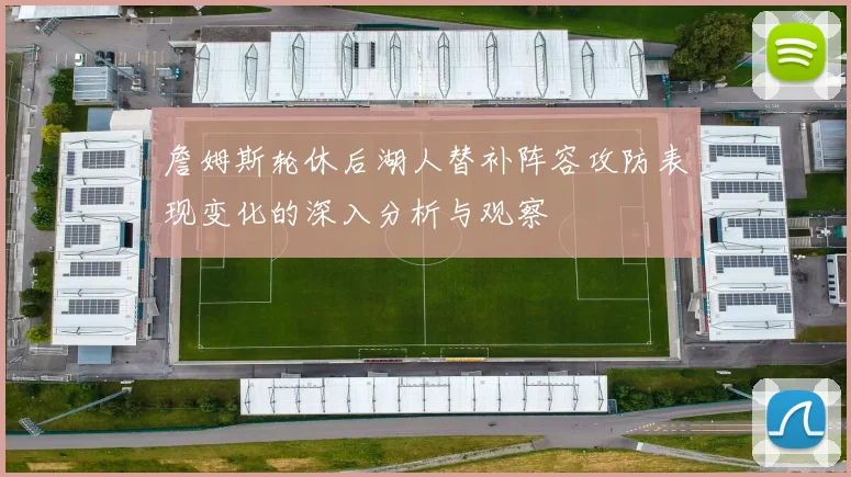 詹姆斯轮休后湖人替补阵容攻防表现变化的深入分析与观察