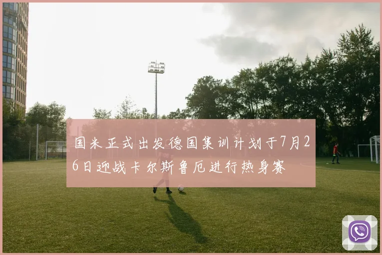 国米正式出发德国集训计划于7月26日迎战卡尔斯鲁厄进行热身赛