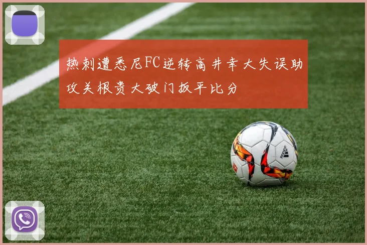 热刺遭悉尼FC逆转高井幸大失误助攻关根贵大破门扳平比分